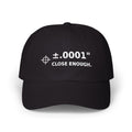 Machinist ±.0001” “Close Enough.” Embroidered Dad Cap